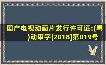 国产电视动画片发行许可证:(粤)动审字[2018]第019号